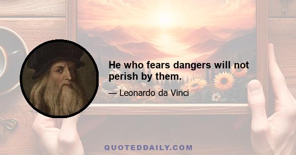 He who fears dangers will not perish by them.