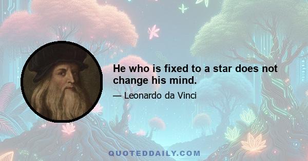 He who is fixed to a star does not change his mind.