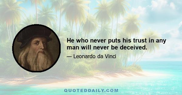 He who never puts his trust in any man will never be deceived.