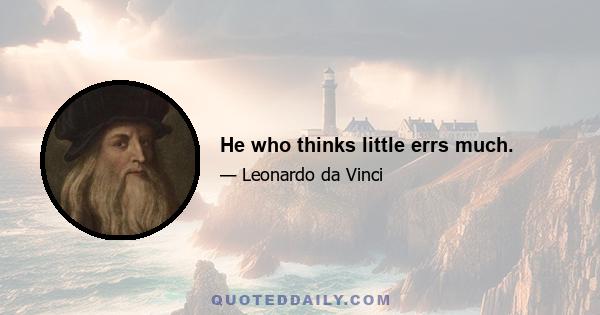 He who thinks little errs much.