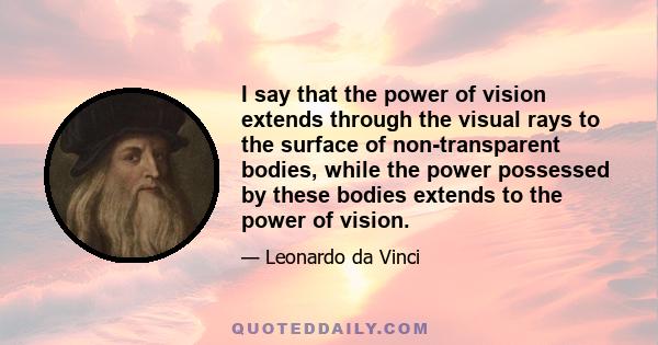 I say that the power of vision extends through the visual rays to the surface of non-transparent bodies, while the power possessed by these bodies extends to the power of vision.