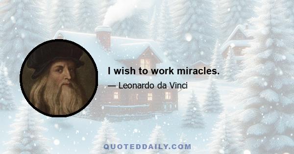 I wish to work miracles.