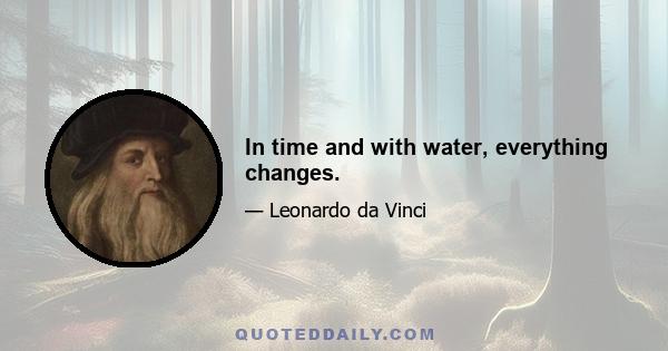 In time and with water, everything changes.