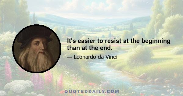 It's easier to resist at the beginning than at the end.