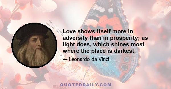 Love shows itself more in adversity than in prosperity; as light does, which shines most where the place is darkest.