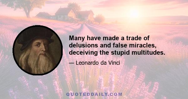 Many have made a trade of delusions and false miracles, deceiving the stupid multitudes.