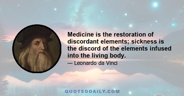 Medicine is the restoration of discordant elements; sickness is the discord of the elements infused into the living body.