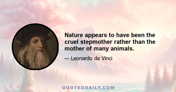 Nature appears to have been the cruel stepmother rather than the mother of many animals.