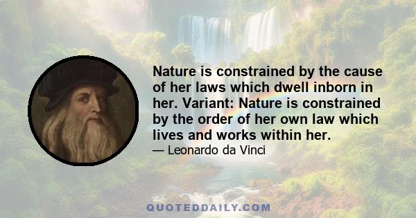 Nature is constrained by the cause of her laws which dwell inborn in her. Variant: Nature is constrained by the order of her own law which lives and works within her.