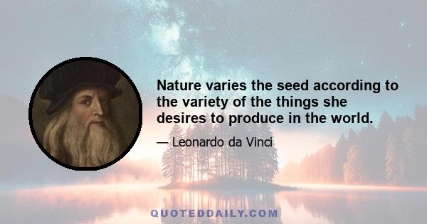 Nature varies the seed according to the variety of the things she desires to produce in the world.