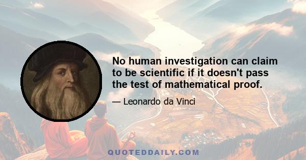 No human investigation can claim to be scientific if it doesn't pass the test of mathematical proof.