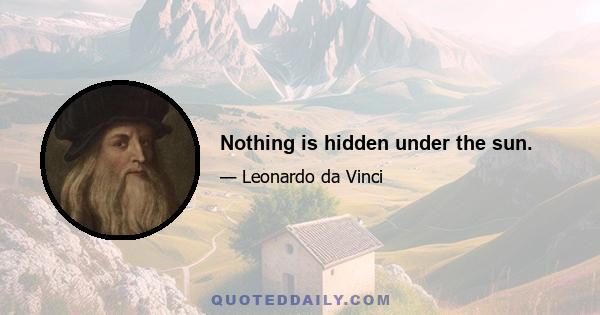 Nothing is hidden under the sun.