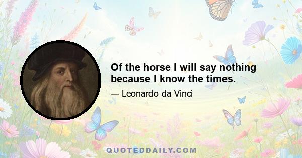 Of the horse I will say nothing because I know the times.