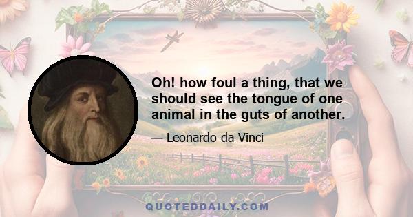 Oh! how foul a thing, that we should see the tongue of one animal in the guts of another.