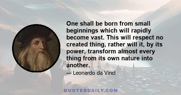 One shall be born from small beginnings which will rapidly become vast. This will respect no created thing, rather will it, by its power, transform almost every thing from its own nature into another.