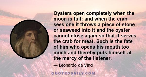 Oysters open completely when the moon is full; and when the crab sees one it throws a piece of stone or seaweed into it and the oyster cannot close again so that it serves the crab for meat. Such is the fate of him who