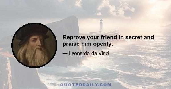 Reprove your friend in secret and praise him openly.