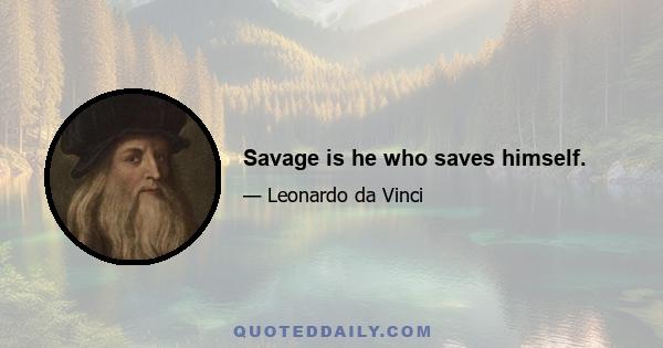 Savage is he who saves himself.