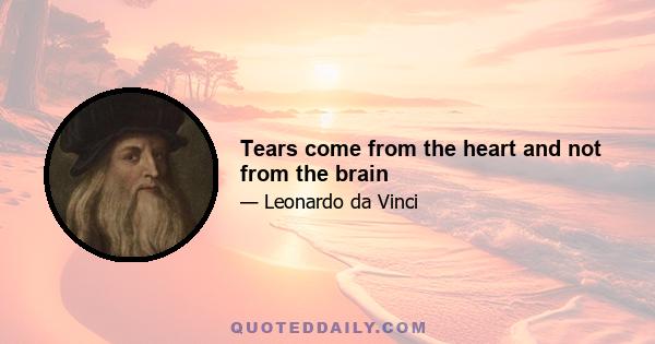 Tears come from the heart and not from the brain