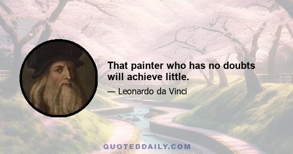 That painter who has no doubts will achieve little.