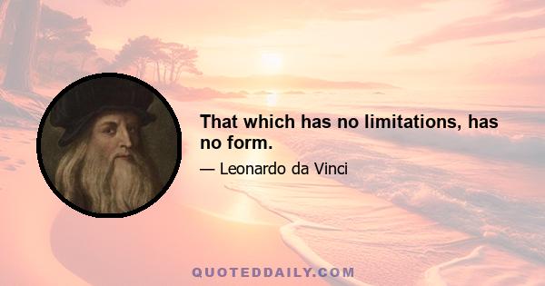 That which has no limitations, has no form.