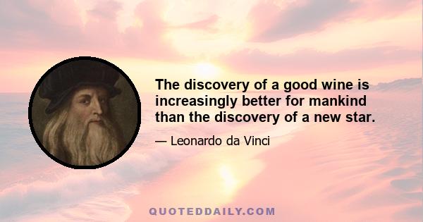 The discovery of a good wine is increasingly better for mankind than the discovery of a new star.