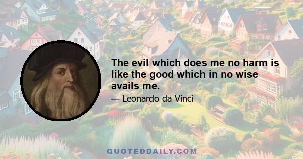 The evil which does me no harm is like the good which in no wise avails me.