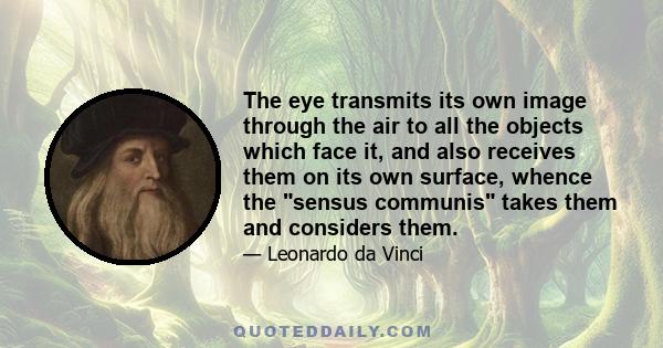 The eye transmits its own image through the air to all the objects which face it, and also receives them on its own surface, whence the sensus communis takes them and considers them.