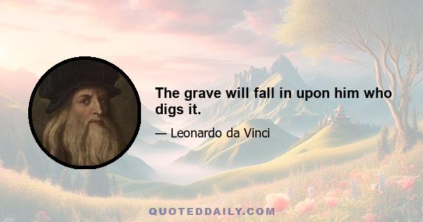 The grave will fall in upon him who digs it.