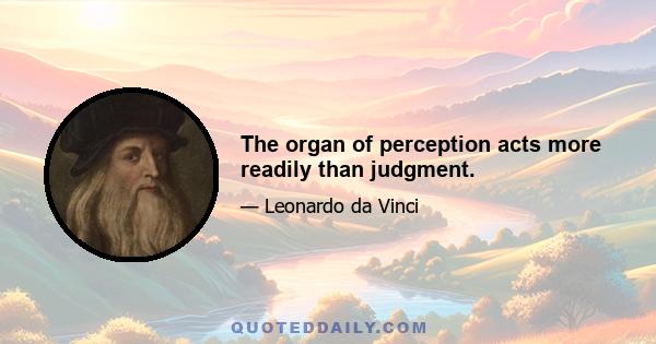 The organ of perception acts more readily than judgment.