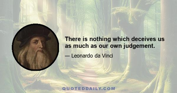 There is nothing which deceives us as much as our own judgement.