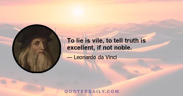 To lie is vile, to tell truth is excellent, if not noble.