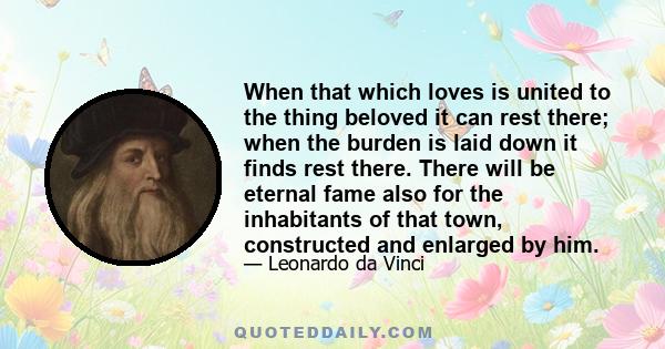 When that which loves is united to the thing beloved it can rest there; when the burden is laid down it finds rest there. There will be eternal fame also for the inhabitants of that town, constructed and enlarged by him.