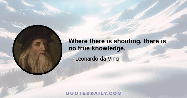 Where there is shouting, there is no true knowledge.