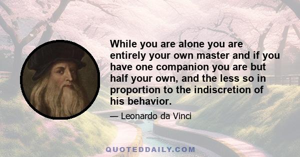 While you are alone you are entirely your own master and if you have one companion you are but half your own, and the less so in proportion to the indiscretion of his behavior.