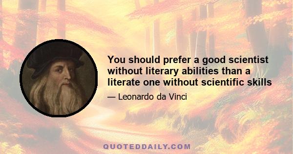 You should prefer a good scientist without literary abilities than a literate one without scientific skills