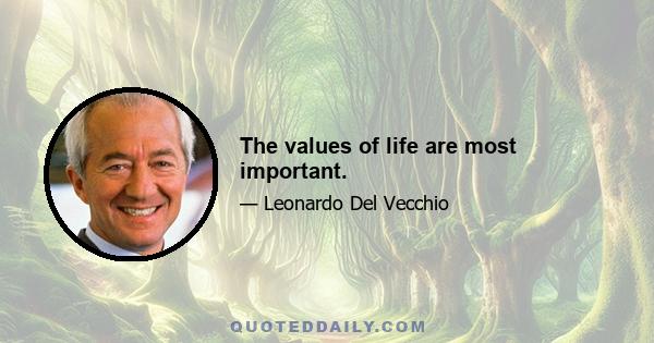 The values of life are most important.