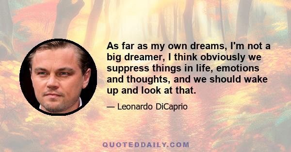 As far as my own dreams, I'm not a big dreamer, I think obviously we suppress things in life, emotions and thoughts, and we should wake up and look at that.