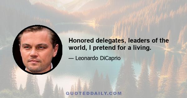 Honored delegates, leaders of the world, I pretend for a living.