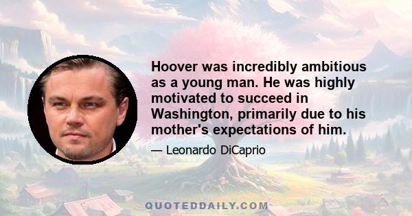 Hoover was incredibly ambitious as a young man. He was highly motivated to succeed in Washington, primarily due to his mother's expectations of him.