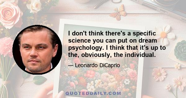 I don't think there's a specific science you can put on dream psychology. I think that it's up to the, obviously, the individual.