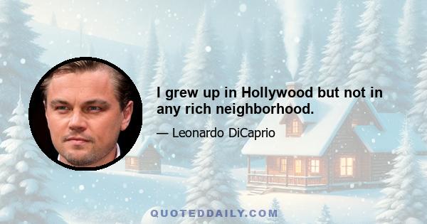 I grew up in Hollywood but not in any rich neighborhood.