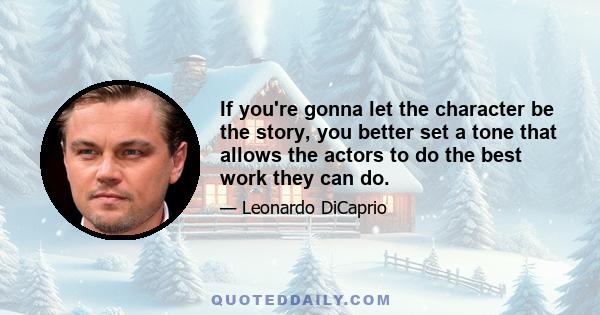 If you're gonna let the character be the story, you better set a tone that allows the actors to do the best work they can do.