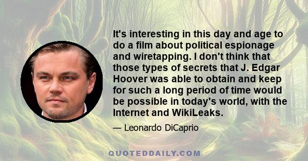 It's interesting in this day and age to do a film about political espionage and wiretapping. I don't think that those types of secrets that J. Edgar Hoover was able to obtain and keep for such a long period of time