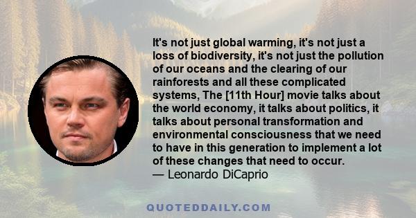 It's not just global warming, it's not just a loss of biodiversity, it's not just the pollution of our oceans and the clearing of our rainforests and all these complicated systems, The [11th Hour] movie talks about the