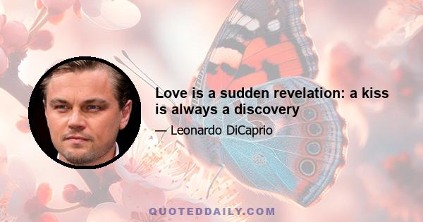 Love is a sudden revelation: a kiss is always a discovery