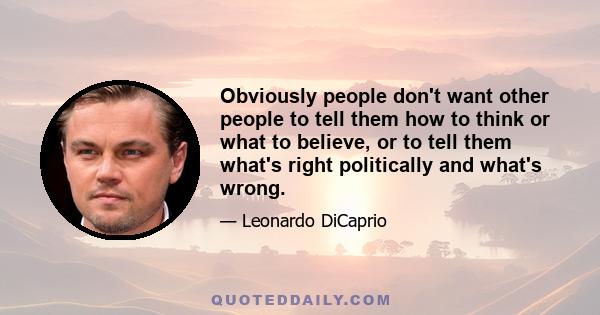 Obviously people don't want other people to tell them how to think or what to believe, or to tell them what's right politically and what's wrong.