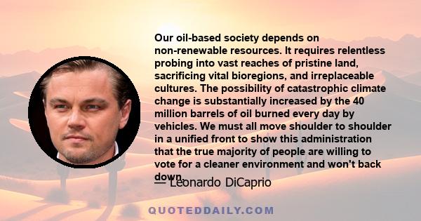 Our oil-based society depends on non-renewable resources. It requires relentless probing into vast reaches of pristine land, sacrificing vital bioregions, and irreplaceable cultures. The possibility of catastrophic