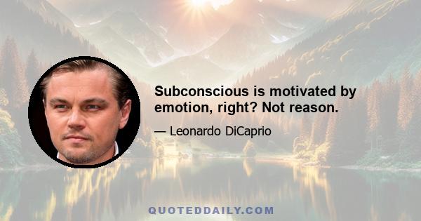 Subconscious is motivated by emotion, right? Not reason.