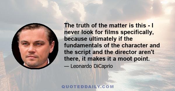 The truth of the matter is this - I never look for films specifically, because ultimately if the fundamentals of the character and the script and the director aren't there, it makes it a moot point.